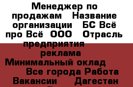 Менеджер по продажам › Название организации ­ БС Всё про Всё, ООО › Отрасль предприятия ­ PR, реклама › Минимальный оклад ­ 25 000 - Все города Работа » Вакансии   . Дагестан респ.,Дагестанские Огни г.